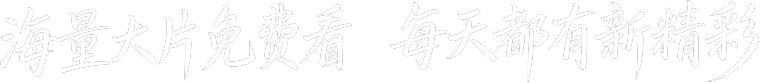 海量大片免费看 每天都有新精彩